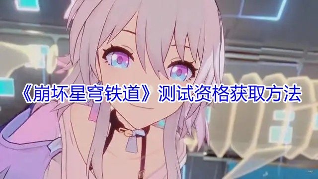 崩坏星穹铁道测试资格怎么获取 崩坏星穹铁道测试资格方法