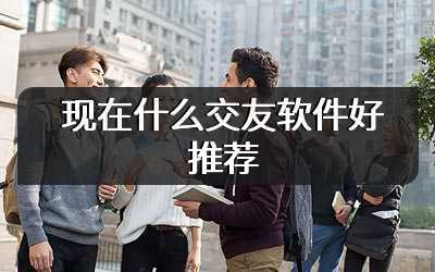 现在什么交友软件好推荐