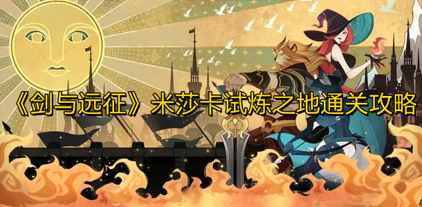 剑与远征米莎卡试炼怎么过 剑与远征米莎卡试炼通关攻略