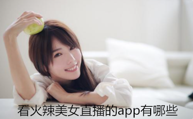 看火辣美女直播的app有哪些