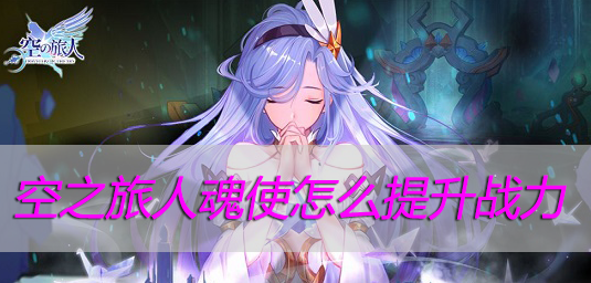 空之旅人魂使怎么提升战力