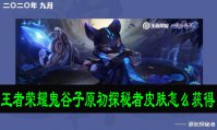 王者荣耀鬼谷子原初探秘者皮肤怎么获得