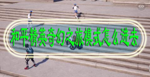和平精英奇幻之旅模式怎么进去