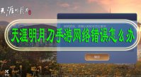 天涯明月刀手游网络错误怎么办
