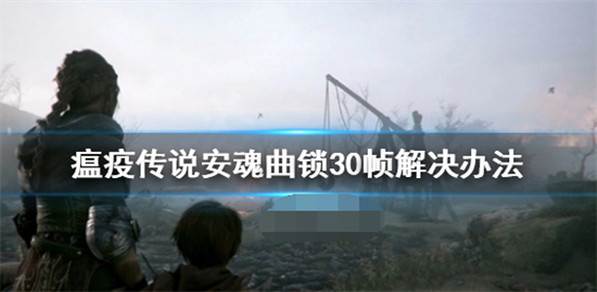 瘟疫传说安魂曲锁30帧怎么办 瘟疫传说安魂曲锁30帧解决方法