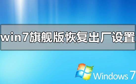 windows7旗舰版怎么恢复出厂设置