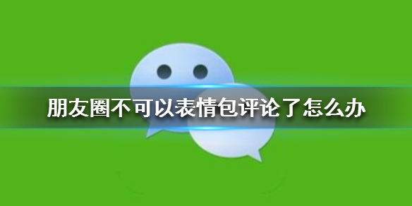 朋友圈不可以表情包评论了怎么办 微信不能表情包评论了吗