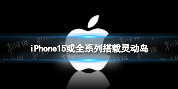 iPhone15或全系列搭载灵动岛 消息称iPhone15系搭载灵动岛设计