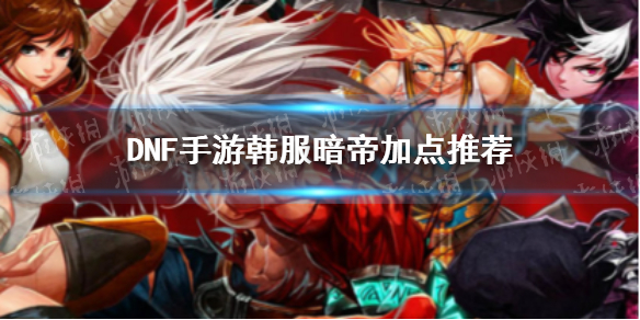 《DNF手游》暗帝技能怎么加点 暗帝技能加点推荐