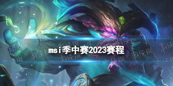 msi季中赛2023赛程 2023英雄联盟msi赛程