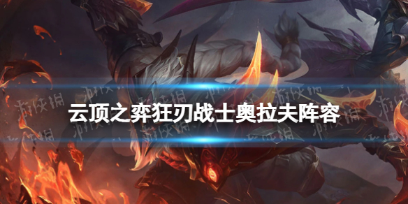 《云顶之弈手游》狂刃战士奥拉夫怎么玩 巨龙之境狂刃战士奥拉夫阵容攻略