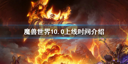 魔兽世界10.0什么时候上线 魔兽世界10.0上线时间一览