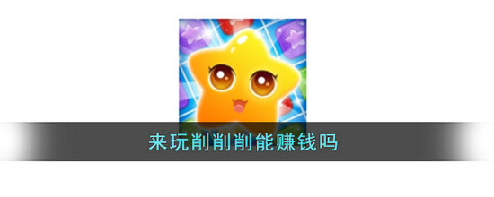来玩削削削能赚钱吗 来玩削削削赚钱靠谱吗