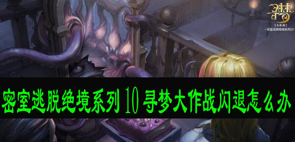 密室逃脱绝境系列10寻梦大作战闪退怎么办