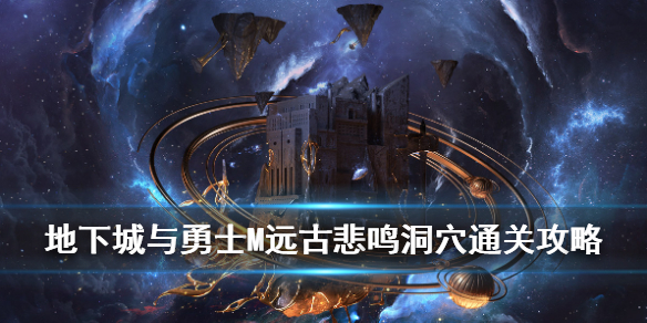 《DNF手游》悲鸣洞穴怎么过 地下城与勇士M远古-悲鸣洞穴通关攻略