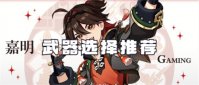 原神嘉明武器推荐最新分享 原神嘉明武器推荐攻略介绍