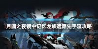 《月圆之夜》龙族遗愿先手流怎么玩 镜中记忆龙族遗愿先手流攻略