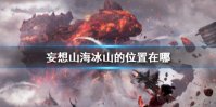 《妄想山海》冰山的位置在哪 雪山冰川位置介绍