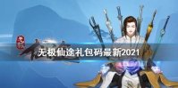 《无极仙途》礼包码最新2021 礼包码合集分享