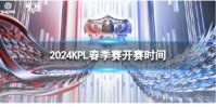 2024KPL春季赛什么时候开始 KPL春季赛开赛时间2024