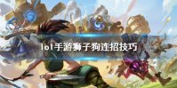 《英雄联盟手游》狮子狗怎么连招 狮子狗连招技巧