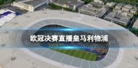 欧冠决赛直播皇马利物浦 欧冠决赛在哪看