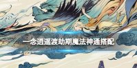《一念逍遥》渡劫期魔法神通搭配 渡劫期魔法法宝神通攻略