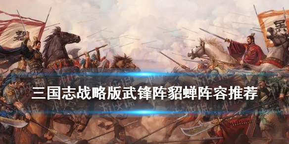 《三国志战略版》武锋阵貂蝉阵容推荐 貂蝉吕布左慈群骑搭配攻略
