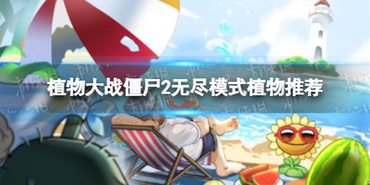 《植物大战僵尸2》无尽模式植物推荐 打无尽用什么植物好