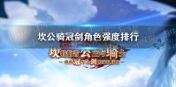 《坎公骑冠剑》角色强度排行 最强角色是哪些