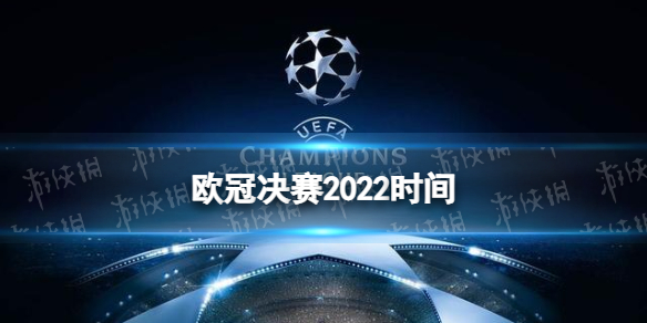 欧冠决赛2022时间 2022欧冠决赛时间场地一览