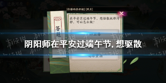 《阴阳师》在平安过端午节,想驱散 端午节答题答案