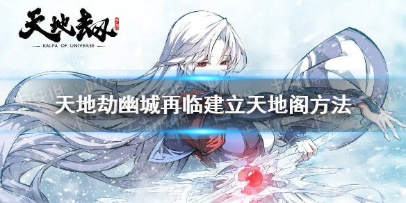 《天地劫幽城再临》天地阁怎么建立 建立天地阁方法