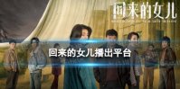 回来的女儿在哪个台播出 回来的女儿播出平台介绍