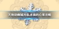《天地劫》幽城再临冰璃的心事怎么做 冰璃的心事攻略