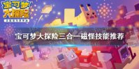 《宝可梦大探险》三合一磁怪技能搭配 三合一磁怪技能推荐