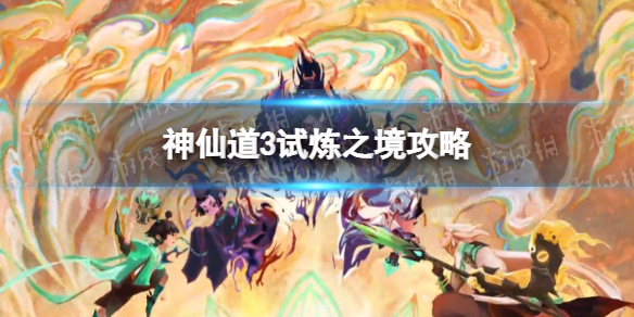 《神仙道3》试炼之境攻略 试炼之境怎么打