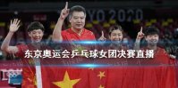 东京奥运会乒乓球女团决赛直播在哪看 东京奥运会乒乓球女团决赛直播回放