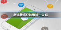 微信状态只能维持一天吗 微信状态维持时间介绍