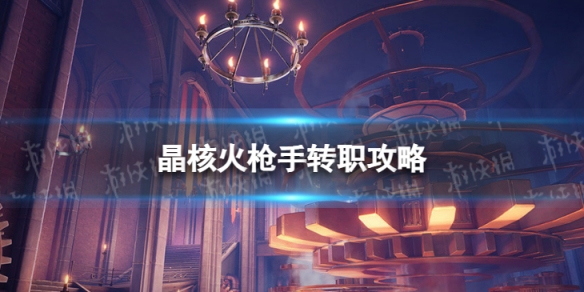 《晶核》火枪手怎么玩 火枪手转职攻略