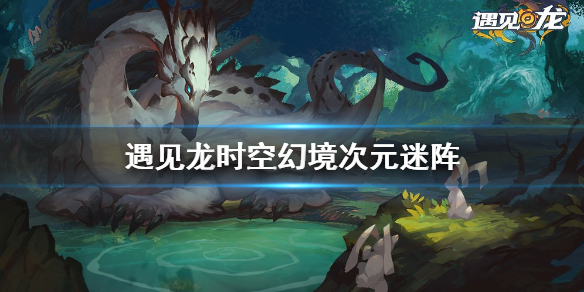 《遇见龙》时空幻境次元迷阵 全宝箱收集攻略