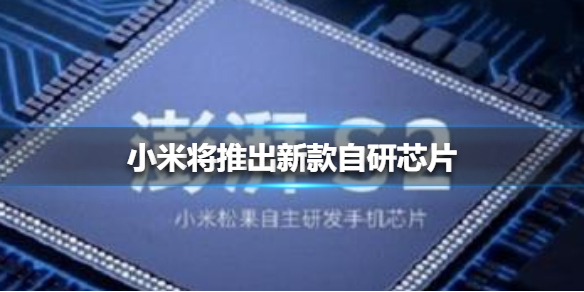 小米将推出新款自研芯片 小米将推出新款自研芯片介绍