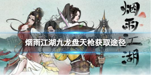 《烟雨江湖》九龙盘天枪怎么获得 九龙盘天枪获取途径