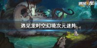 《遇见龙》时空幻境次元迷阵 全宝箱收集攻略