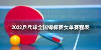乒乓球全锦赛女单赛程 2022乒乓球全国锦标赛女单赛程表