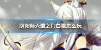 《阴阳师》六道之门白狼怎么玩 六道之门白狼通关攻略