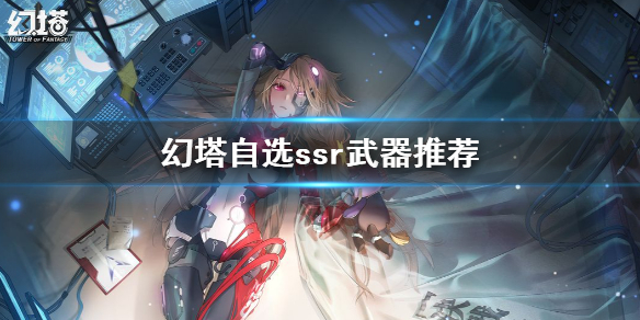 《幻塔》自选ssr选什么好 幻塔自选ssr武器推荐