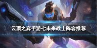《云顶之弈手游》七未来战士阵容 S8.5七未来阵容搭配攻略
