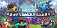 《不思议迷宫》雪山试炼祭品怎么获得 山试炼祭品来源