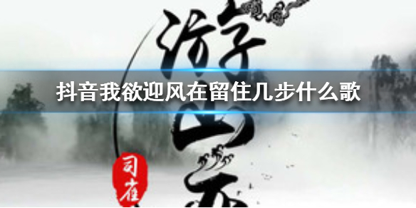 《抖音》我欲迎风在留住几步什么歌 我欲迎风在留住几步歌词介绍